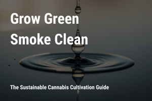 Grow green and smoke clean. The sustainable cannabis cultivation guide.