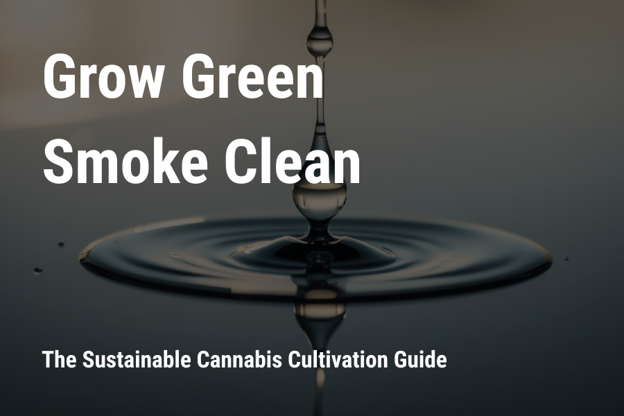 Grow Green, Smoke Clean: The Sustainable Cannabis Cultivation Guide for Superior Quality and a Healthier Planet